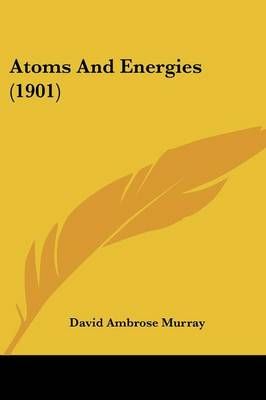 Atoms And Energies (1901) By David Ambrose Murray 9781436783231