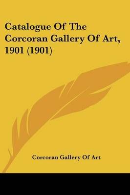 Catalogue Of The Corcoran Gallery Of Art, 1901 (1901) 9781436799409