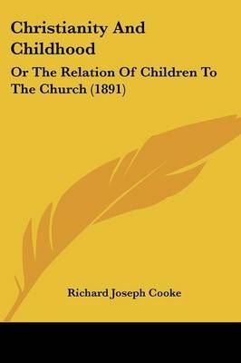 Christianity And Childhood By Richard Joseph Cooke 9781436805766