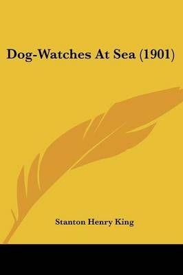 Dog-Watches At Sea (1901) By Stanton Henry King 9781436824460