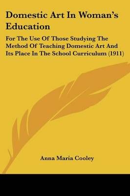 Domestic Art In Woman's Education By Anna Maria Cooley 9781436824712