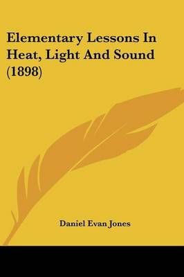 Elementary Lessons In Heat, Light And Sound (1898) 9781436831581