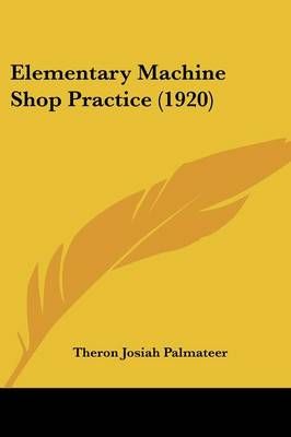 Elementary Machine Shop Practice (1920) By Theron Josiah Palmateer