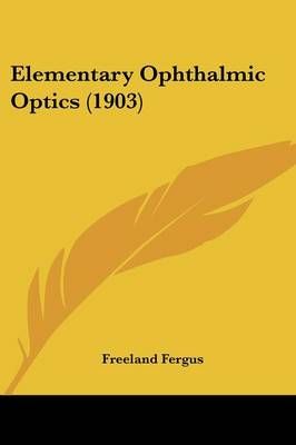 Elementary Ophthalmic Optics (1903) By Freeland Fergus 9781436831802