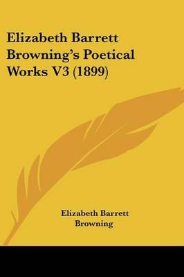 Elizabeth Barrett Browning's Poetical Works V3 (1899) 9781436833790