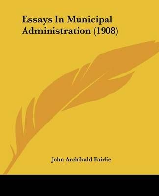 Essays In Municipal Administration (1908) By John Archibald Fairlie