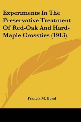 Experiments In The Preservative Treatment Of Red-Oak And Hard-Maple Crossties (1913)