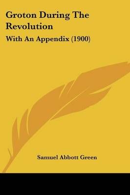 Groton During The Revolution By Samuel Abbott Green 9781436863308