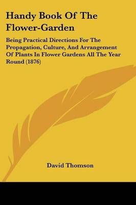 Handy Book Of The Flower-Garden By MR David Thomson 9781436866231