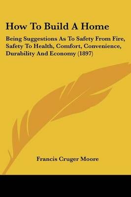How To Build A Home By Francis Cruger Moore 9781436877695 (Paperback)