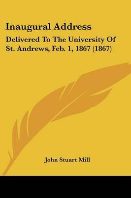 Inaugural Address By John Stuart Mill 9781436881371 (Paperback)