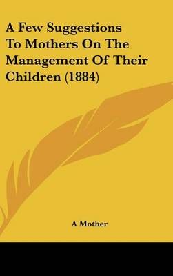 A Few Suggestions To Mothers On The Management Of Their Children (1884)