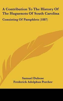 A Contribution To The History Of The Huguenots Of South Carolina