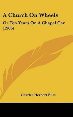 A Church On Wheels By Charles Herbert Rust 9781436926256 (Hardback)