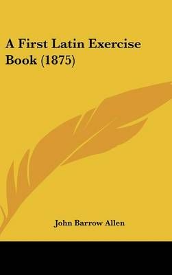 A First Latin Exercise Book (1875) By John Barrow Allen 9781436936309