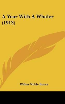 A Year With A Whaler (1913) By Walter Noble Burns 9781436949798