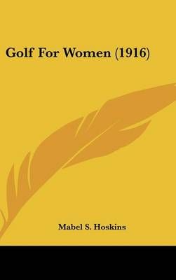 Golf For Women (1916) By Mabel S Hoskins 9781436975407 (Hardback)