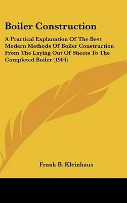 Boiler Construction By Frank B Kleinhaus 9781436997102 (Hardback)