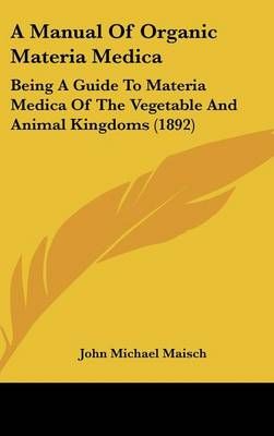 A Manual Of Organic Materia Medica By John Michael Maisch (Hardback)