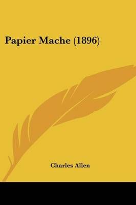 Papier Mache (1896) By Charles Allen 9781437058208 (Paperback)