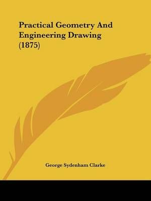 Practical Geometry And Engineering Drawing (1875) 9781437061031