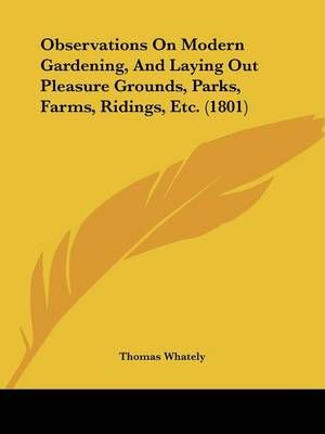 Observations On Modern Gardening, And Laying Out Pleasure Grounds, Parks, Farms, Ridings, Etc. (1801)