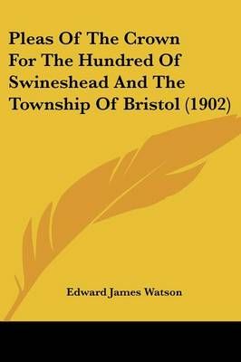 Pleas Of The Crown For The Hundred Of Swineshead And The Township Of Bristol (1902)