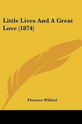 Little Lives And A Great Love (1874) By Florence Wilford 9781437070149