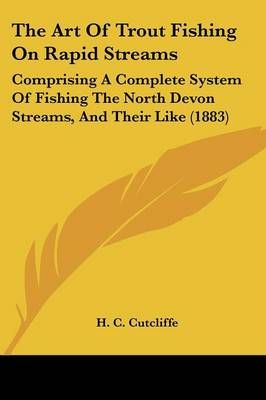 The Art Of Trout Fishing On Rapid Streams By H C Cutcliffe (Paperback)