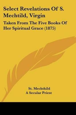 Select Revelations Of S. Mechtild, Virgin 9781437090284 (Paperback)
