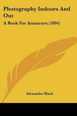 Photography Indoors And Out By Alexander Black 9781437098457