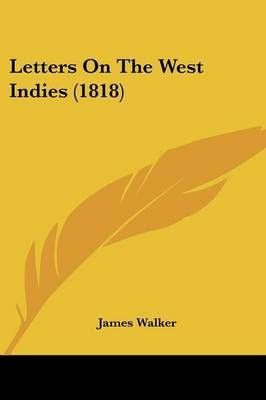 Letters On The West Indies (1818) By James Walker 9781437102031