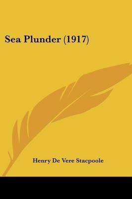 Sea Plunder (1917) By Henry De Vere Stacpoole 9781437114010