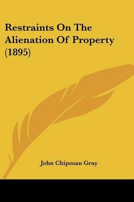Restraints On The Alienation Of Property (1895) By John Chipman Gray