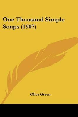 One Thousand Simple Soups (1907) By Olive Green 9781437134766