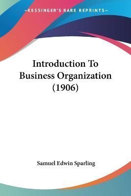 Introduction To Business Organization (1906) By Samuel Edwin Sparling