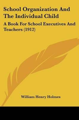 School Organization And The Individual Child By William Henry Holmes