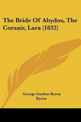 The Bride of Abydos, the Corsair, Lara (1832) By George Gordon Byron