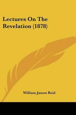 Lectures On The Revelation (1878) By Professor William James Reid