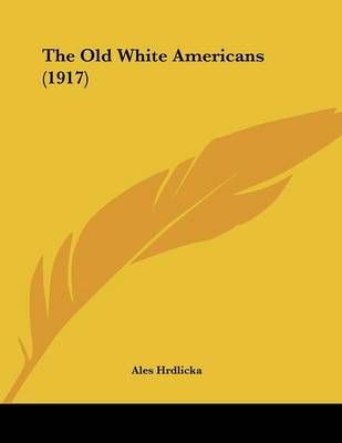 The Old White Americans (1917) By Ales Hrdlicka 9781437159264