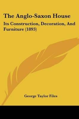 The Anglo-Saxon House By George Taylor Files 9781437163322 (Paperback)