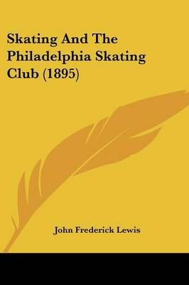 Skating And The Philadelphia Skating Club (1895) 9781437166378