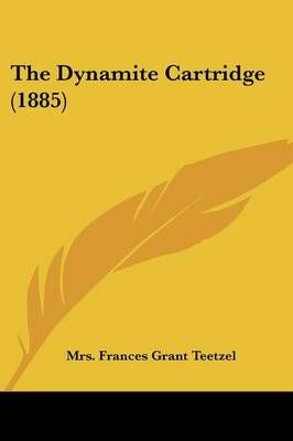 The Dynamite Cartridge (1885) By Mrs Frances Grant Teetzel (Paperback)