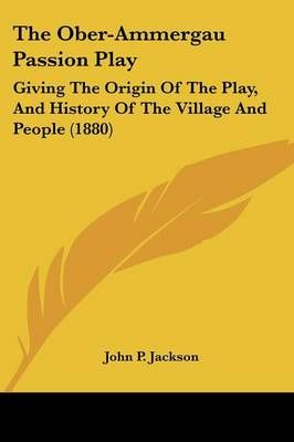 The Ober-Ammergau Passion Play By John P Jackson 9781437171129