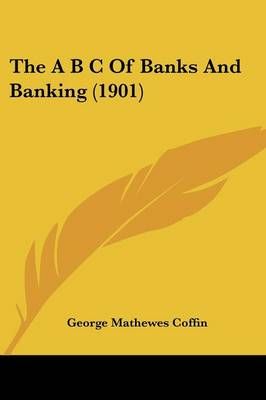 The A B C Of Banks And Banking (1901) By George Mathewes Coffin