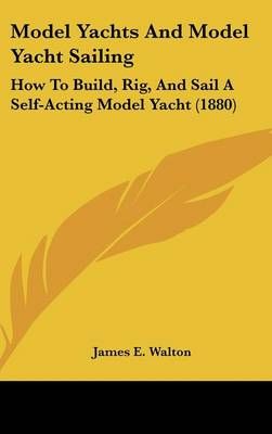 Model Yachts And Model Yacht Sailing By James E Walton 9781437175394