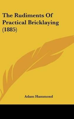 The Rudiments Of Practical Bricklaying (1885) By Adam Hammond