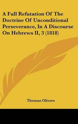 A Full Refutation Of The Doctrine Of Unconditional Perseverance, In A Discourse On Hebrews II, 3 (1818)