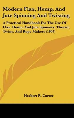 Modern Flax, Hemp, And Jute Spinning And Twisting By Herbert R Carter