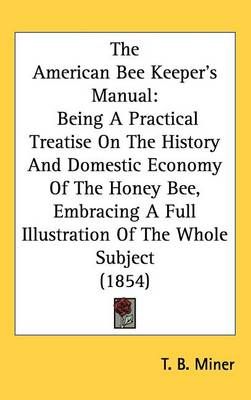 The American Bee Keeper's Manual By T B Miner 9781437256093 (Hardback)